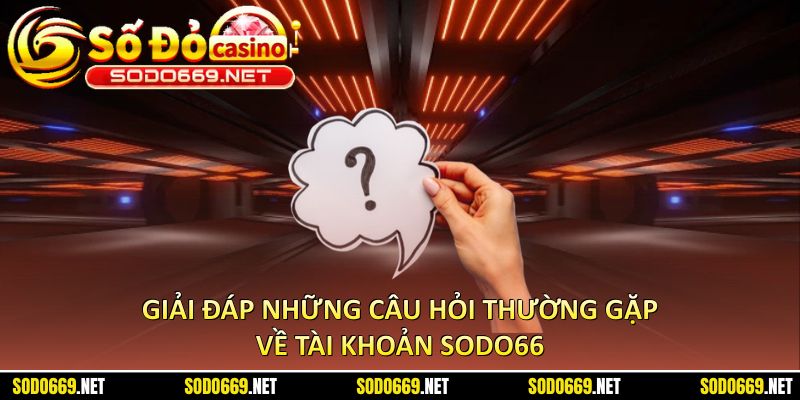 Giải đáp những câu hỏi thường gặp về tài khoản sodo66
