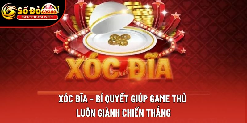 Xóc Đĩa – Tất Tần Tật Kinh Nghiệm Đỉnh Cao Đến Từ Cao Thủ